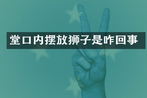 堂口内摆放狮子是咋回事