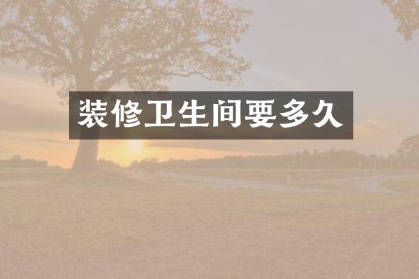 装修卫生间要多久