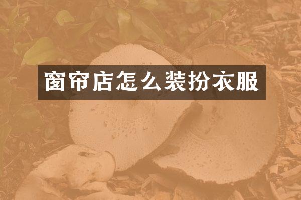 窗帘店怎么装扮衣服