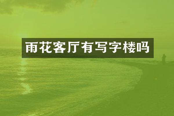 雨花客厅有写字楼吗