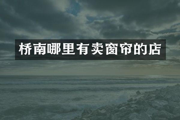 桥南哪里有卖窗帘的店