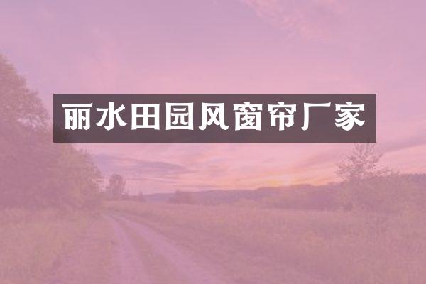 丽水田园风窗帘厂家