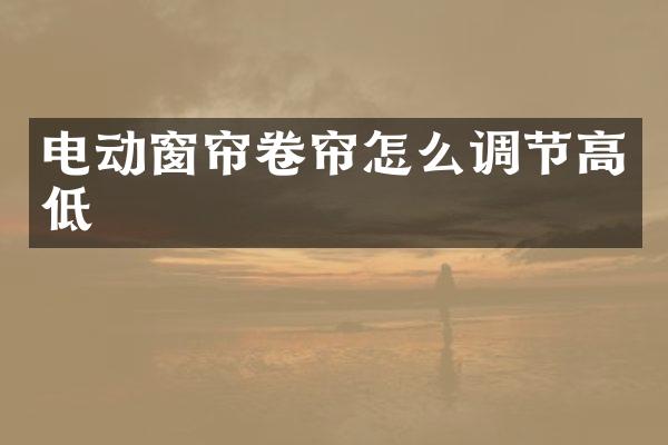 电动窗帘卷帘怎么调节高低