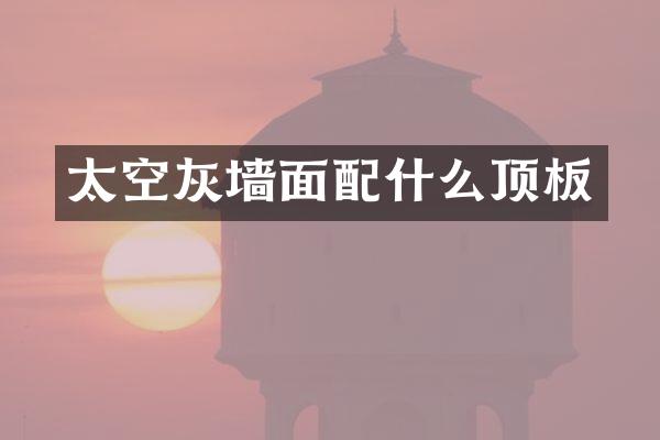 太空灰墙面配什么顶板