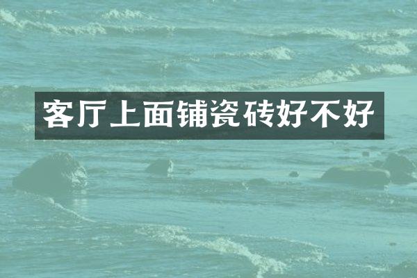 客厅上面铺瓷砖好不好