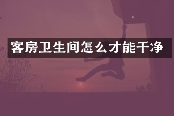 客房卫生间怎么才能干净