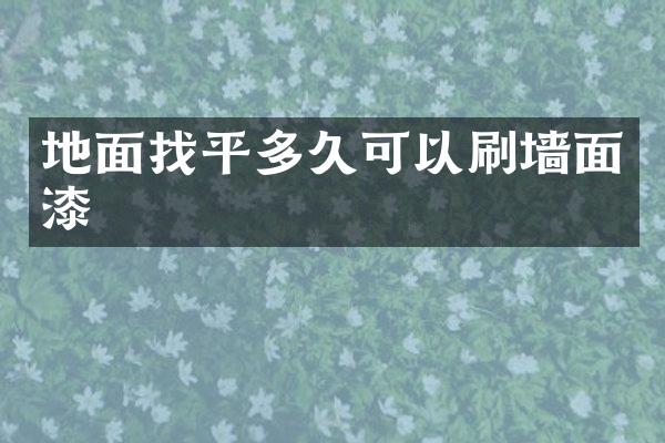 地面找平多久可以刷墙面漆