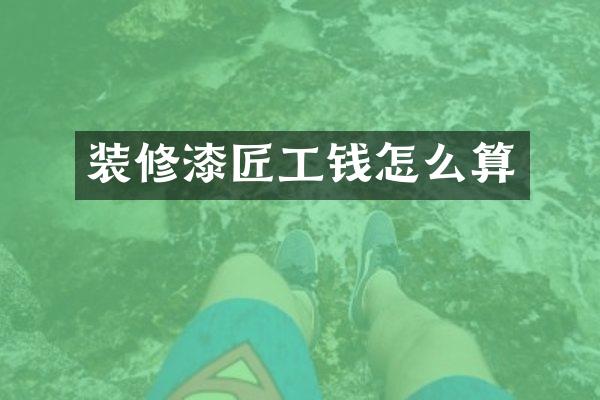 装修漆匠工钱怎么算