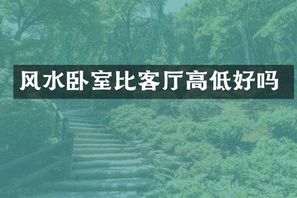风水卧室比客厅高低好吗