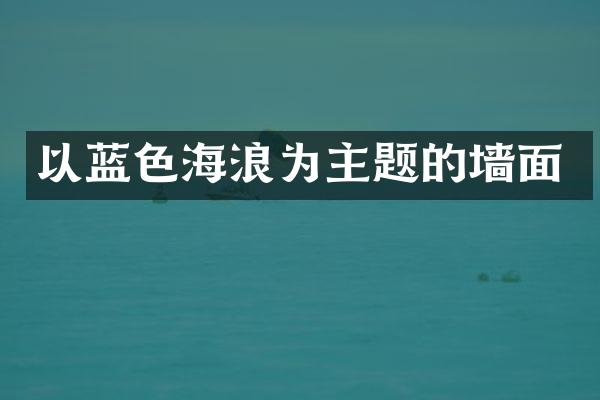 以蓝色海浪为主题的墙面