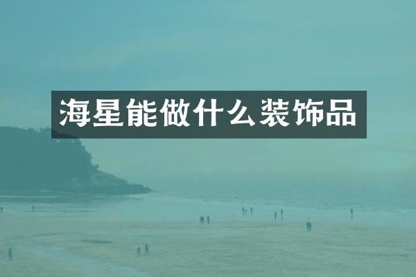 海星能做什么装饰品