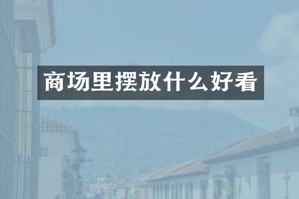 商场里摆放什么好看