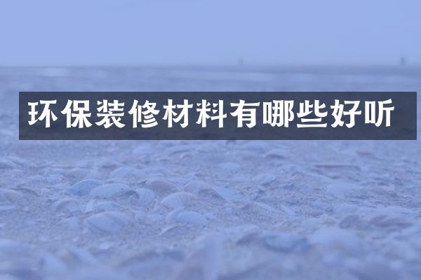 环保装修材料有哪些好听