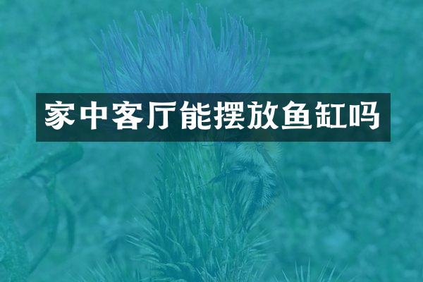 家中客厅能摆放鱼缸吗