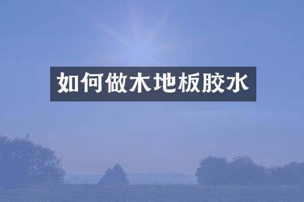 如何做木地板胶水