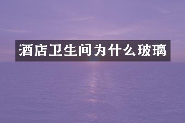 酒店卫生间为什么玻璃