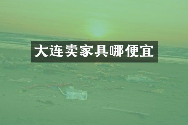 大连卖家具哪便宜