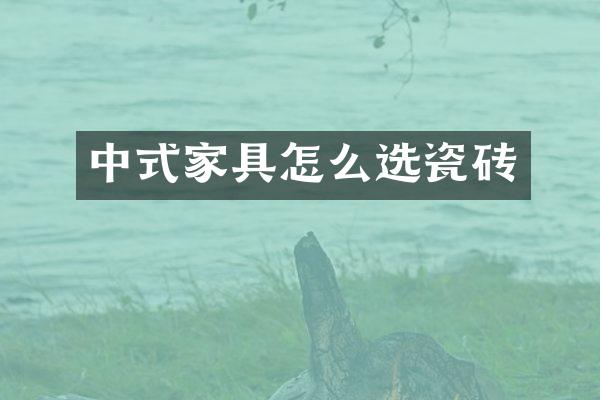 中式家具怎么选瓷砖