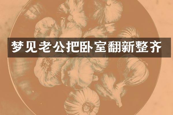 梦见老公把卧室翻新整齐