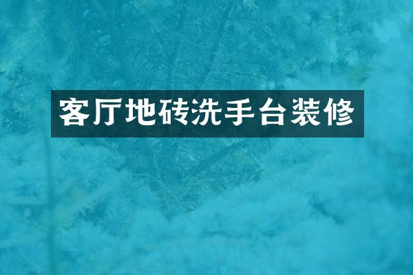 客厅地砖洗手台装修