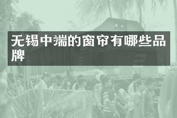 无锡中端的窗帘有哪些品牌