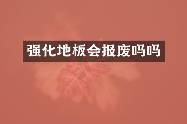 强化地板会报废吗吗