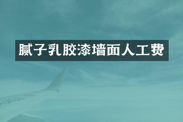 腻子乳胶漆墙面人工费