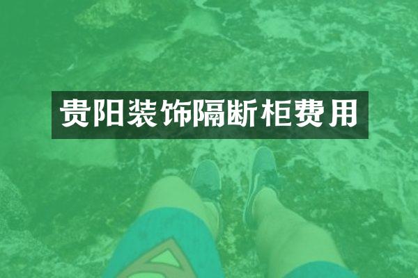 贵阳装饰隔断柜费用