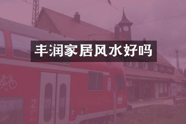 丰润家居风水好吗