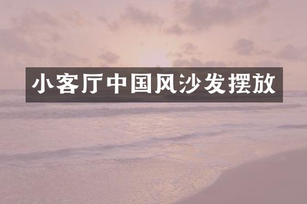 小客厅中国风沙发摆放