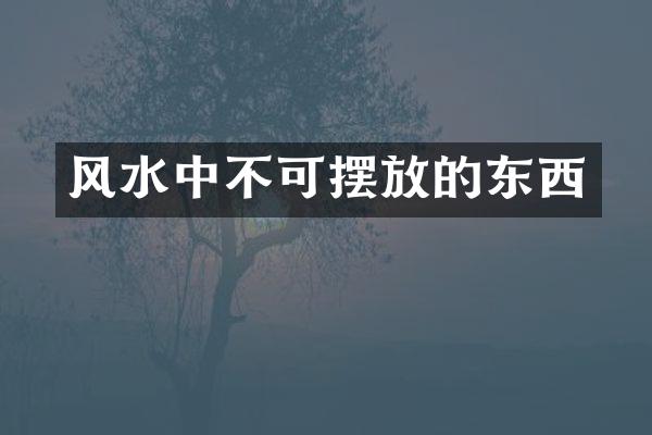 风水中不可摆放的东西