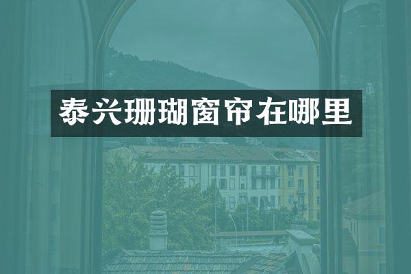 泰兴珊瑚窗帘在哪里