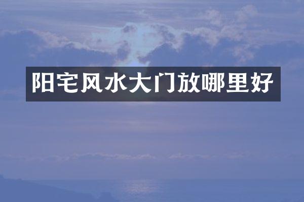 阳宅风水大门放哪里好