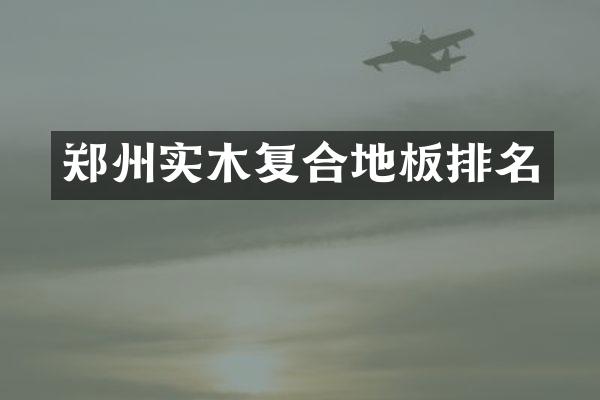 郑州实木复合地板排名