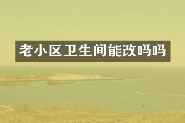 老小区卫生间能改吗吗