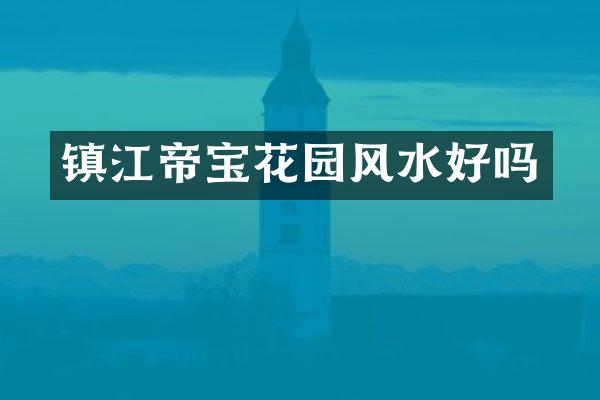 镇江帝宝花园风水好吗