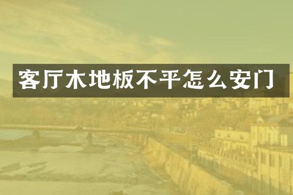 客厅木地板不平怎么安门