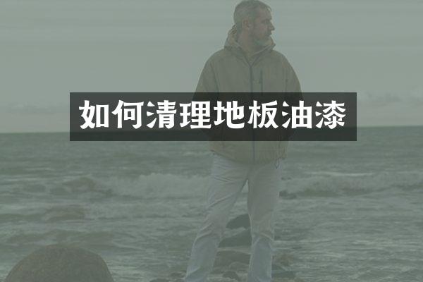 如何清理地板油漆