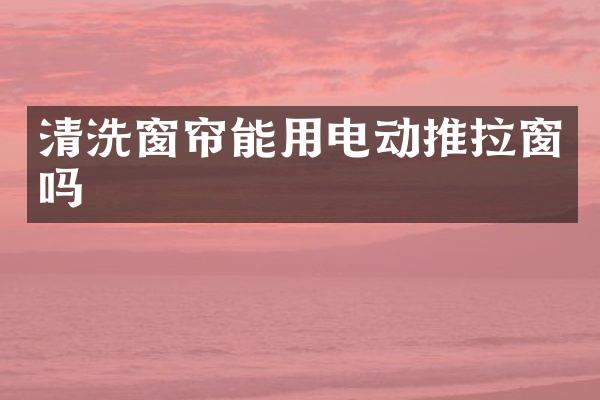 清洗窗帘能用电动推拉窗吗