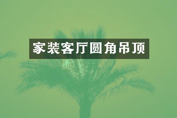 家装客厅圆角吊顶