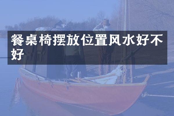 餐桌椅摆放位置风水好不好