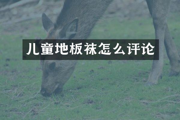 儿童地板袜怎么评论
