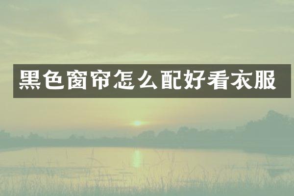黑色窗帘怎么配好看衣服