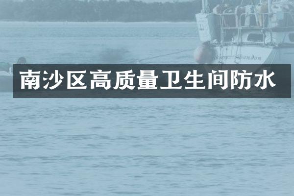 南沙区高质量卫生间防水