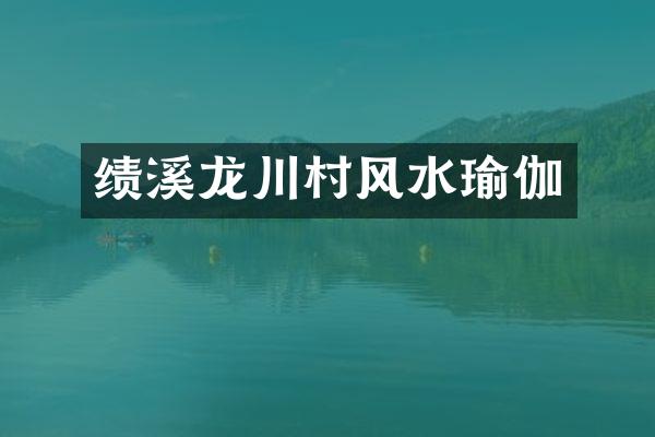 绩溪龙川村风水瑜伽