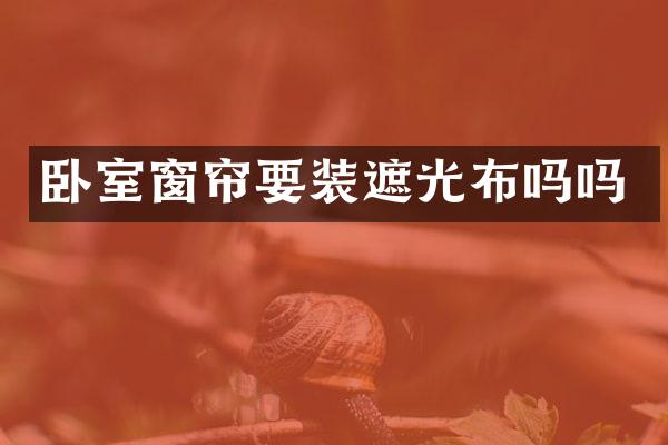 卧室窗帘要装遮光布吗吗