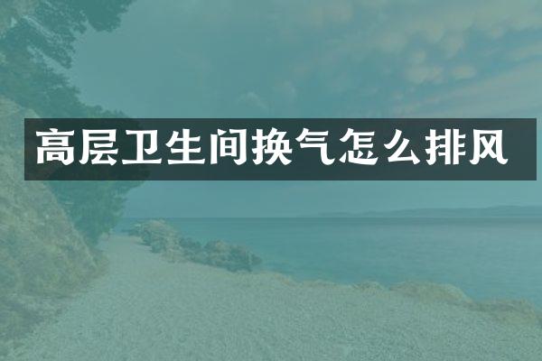 高层卫生间换气怎么排风