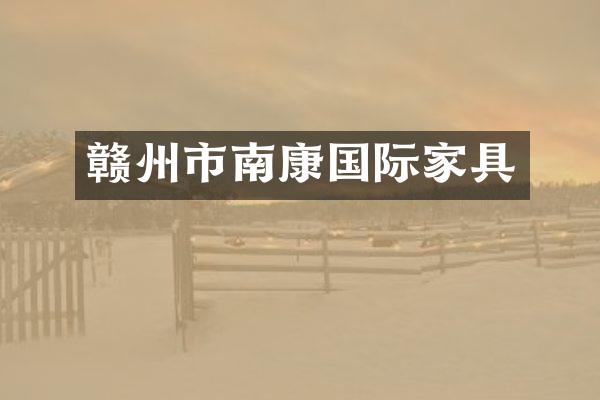 赣州市南康国际家具