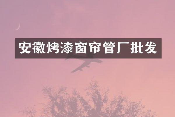 安徽烤漆窗帘管厂批发