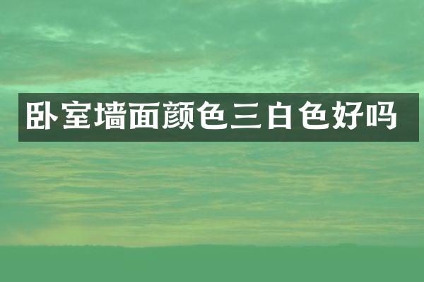 卧室墙面颜色三白色好吗